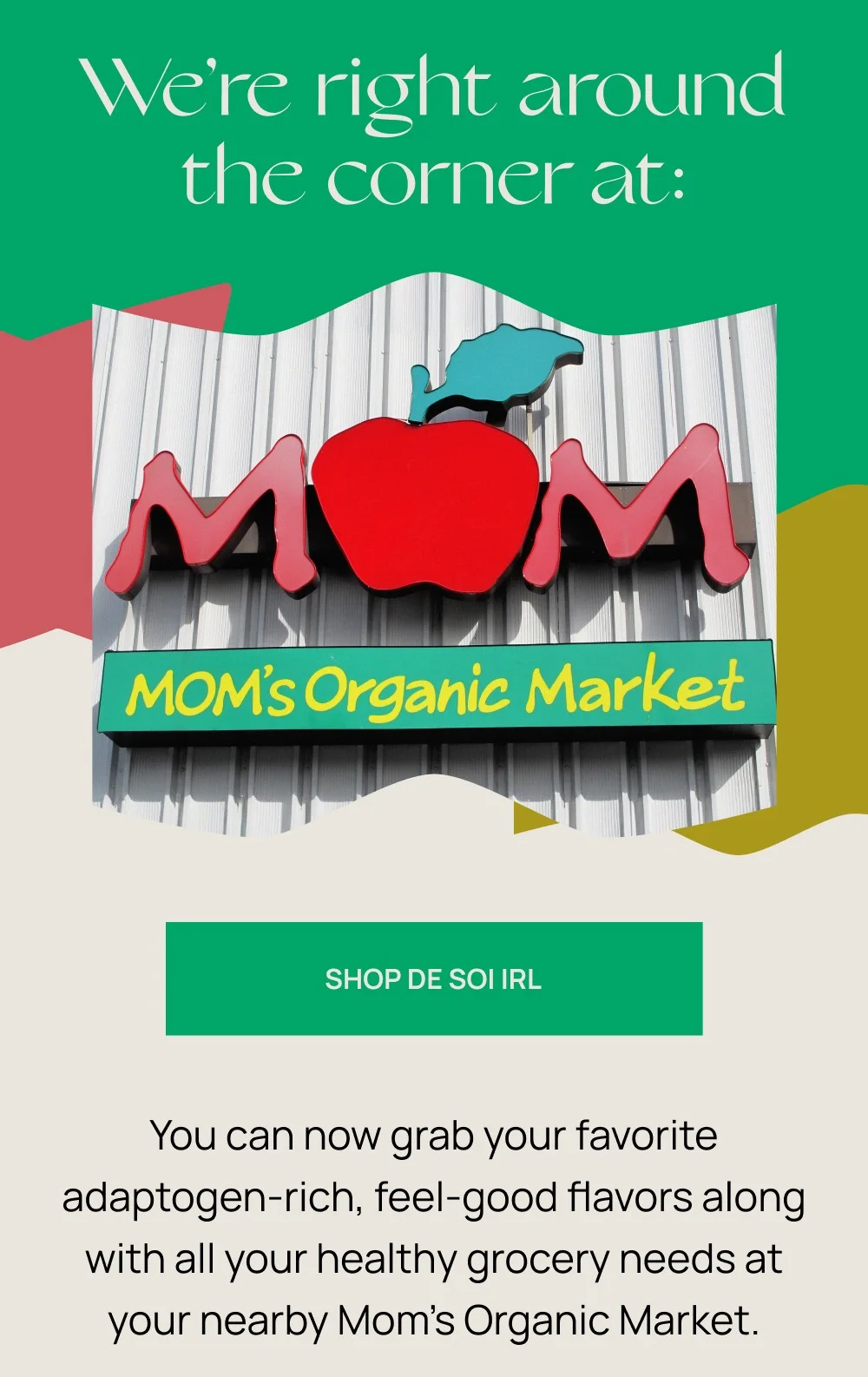 We're right around the corner at: MOM's Organic Market