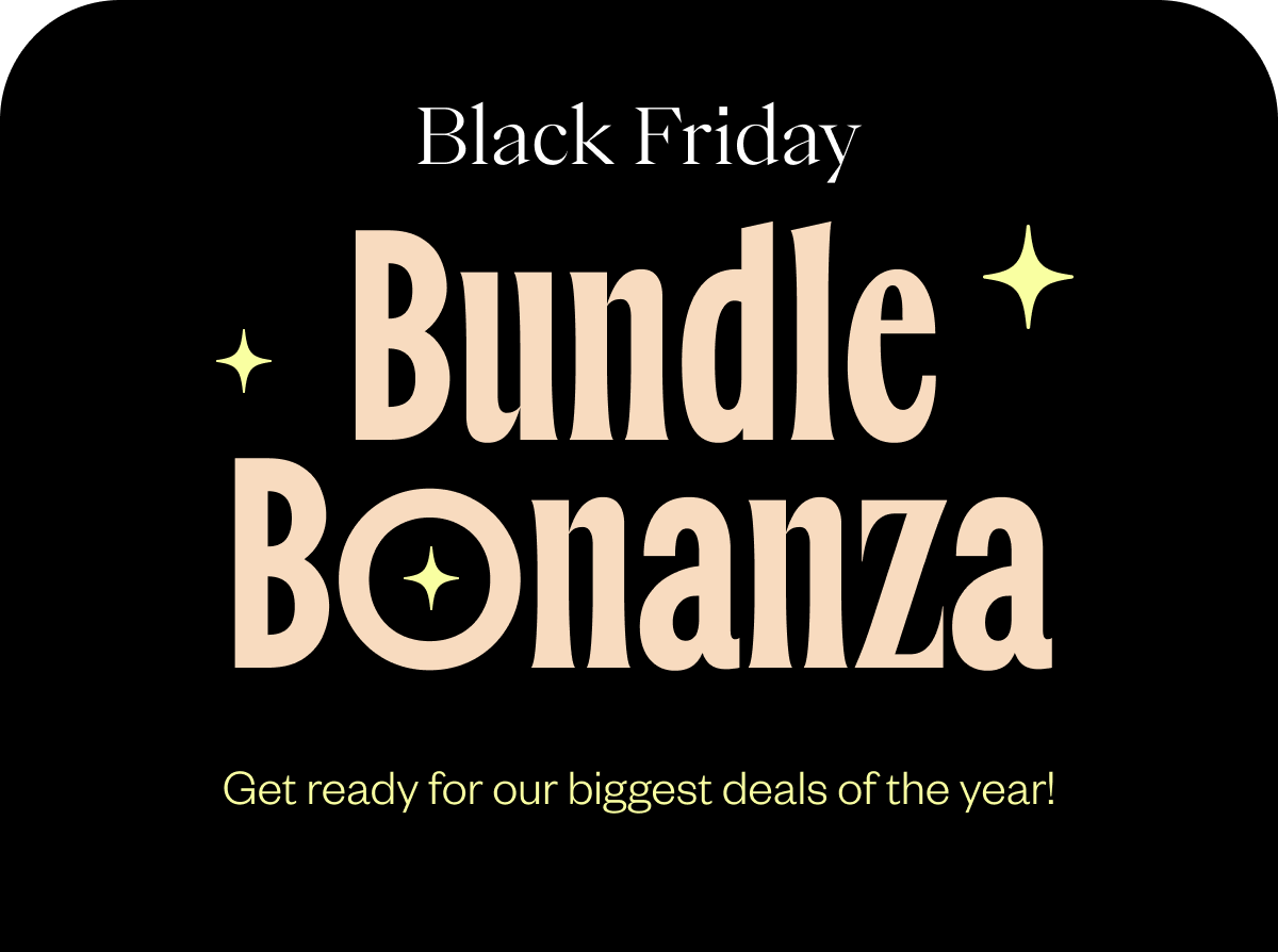 Black Friday Bundle Bonanza Get ready for our biggest deals of the year! Black Friday Bundle Bonanza Get ready for our biggest deals of the year!
