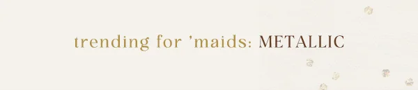 trending for 'maids: METALLIC