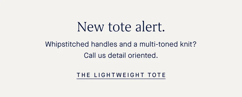 New tote alert. Whipstitched handles and a multi-toned knit? Call us detail oriented. THE LIGHTWEIGHT TOTE