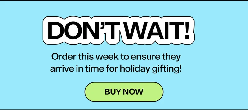 DON’T WAIT: order this week to ensure they arrive in time for holiday gifting! BUY NOW