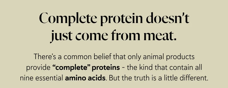 Complete protein doesn’t just come from meat. There’s a common belief that only animal products provide “complete” proteins – the kind that contain all nine essential amino acids. But the truth is a little different.