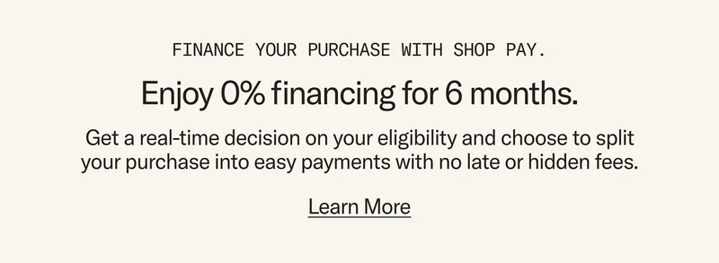 Finance your purchase with Shop Pay and enjoy 0% financing for 6 months. Learn more