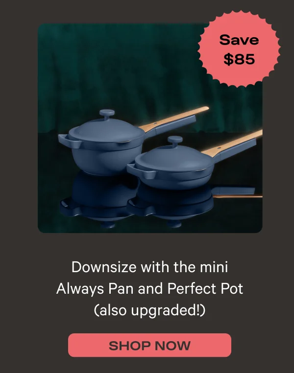 Downsize with the mini Always Pan and Perfect Pot (also upgraded!) - Save $85 - Shop Now