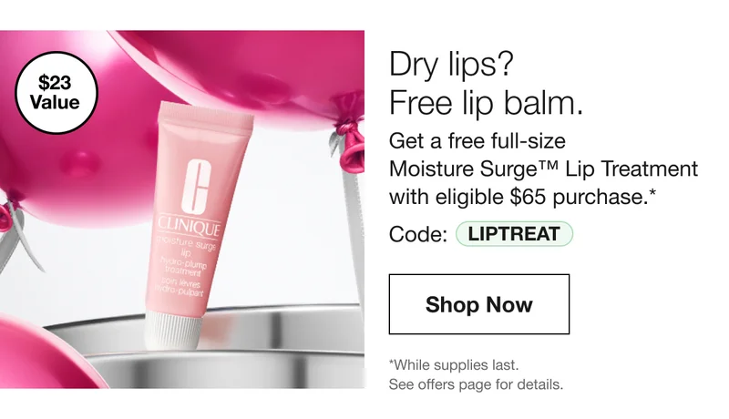 $23 Value | Dry lips? Free lip balm. Get a free full-size Moisture Surge TM Lip Treatment with eligible $7\65 purchase.* Code: discount code | Shop Now | *While supplies last. See offers page for details.