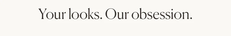 Your looks. Our obsession.