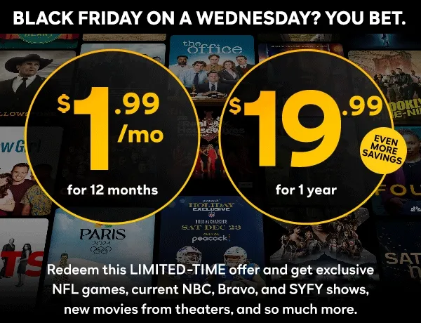 Black Friday on a Wednesday? You bet, Redeem this Limited-Time offer and get exclusive NFL games, current NBC, Bravo, and SYFY shows, new movies from theaters, and so much more.