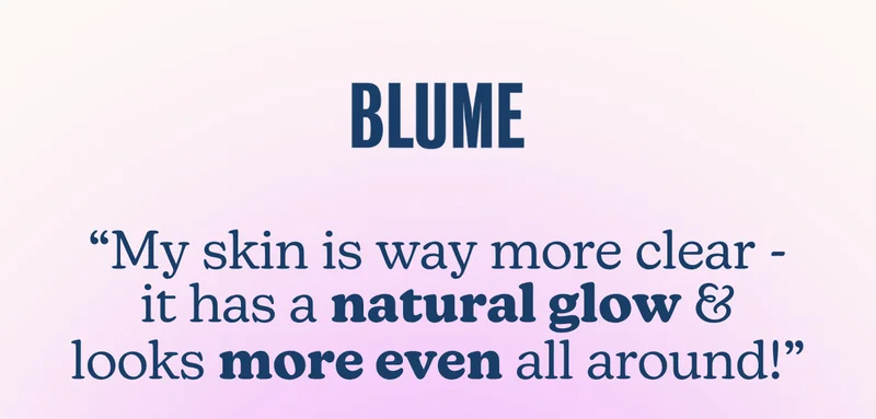 BLUME: "My skin is way more clear - it has a natural glow & looks more even all around!"