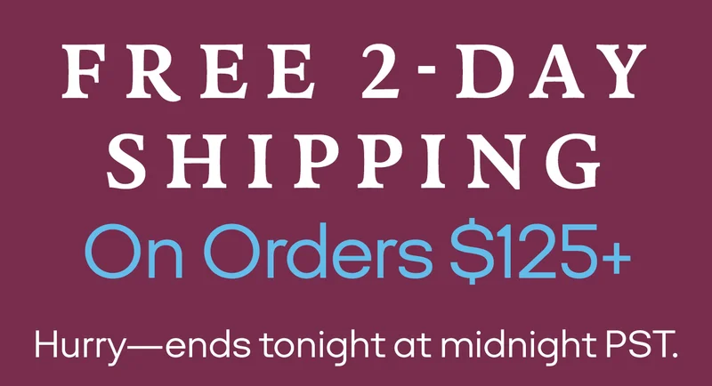 FREE 2-DAY SHIPPING On Orders $125+ Hurry - ends tonight at midnight PST.