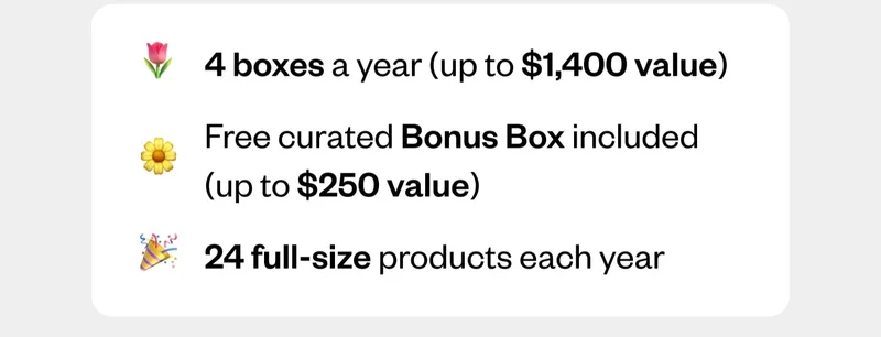 4 boxes a year (up to $1,400 value) | Free curated Bonus Box included (up to $250 value) | 24 full-size products each year