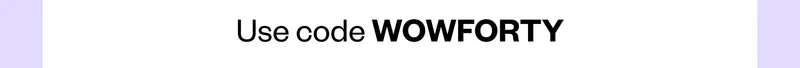 Use code WOWFORTY