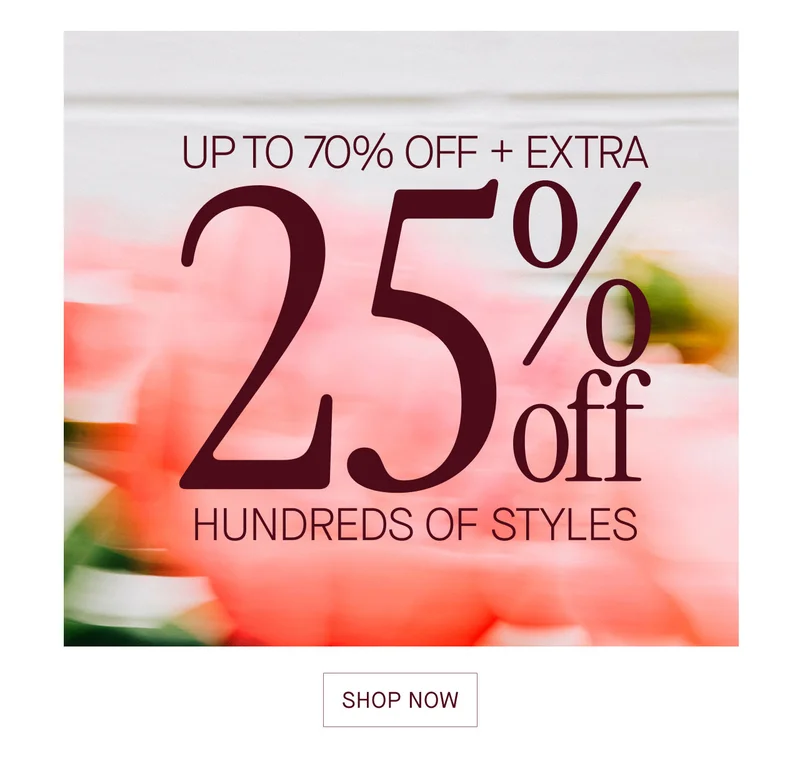 UP TO 70% OFF + EXTRA 25% OFF HUNDREDS OF STYLES