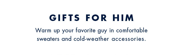 Gifts for him                                            Warm up your favorite guy in comfortable sweaters and cold-weather accessories.