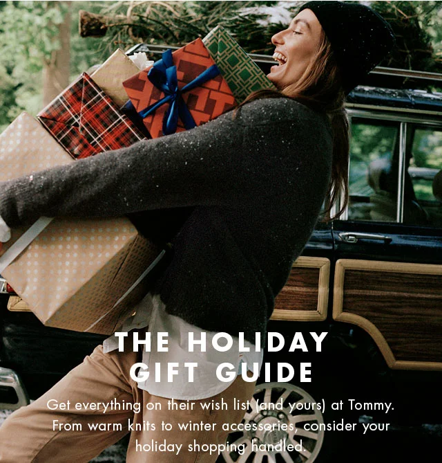 The holiday gift guide                                            Get everything on their wish list (and yours) at Tommy. From warm knits to winter accessories, consider your holiday shopping handled.