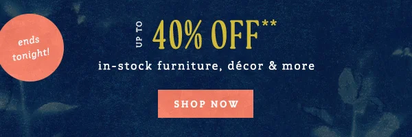 ends tonight! up to 40% off in-stock furniture, decor and more, shop now