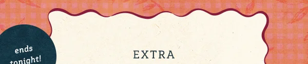 ends tonight! Extra 50% Off* Sale