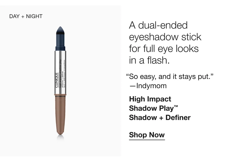 DAY + NIGHT | A dual-ended eyeshadow stick for full eye looks in a flash. So easy, and it stays put. -Indymom | High Impact Shadow Play™ Shadow + Definer | Shop Now
