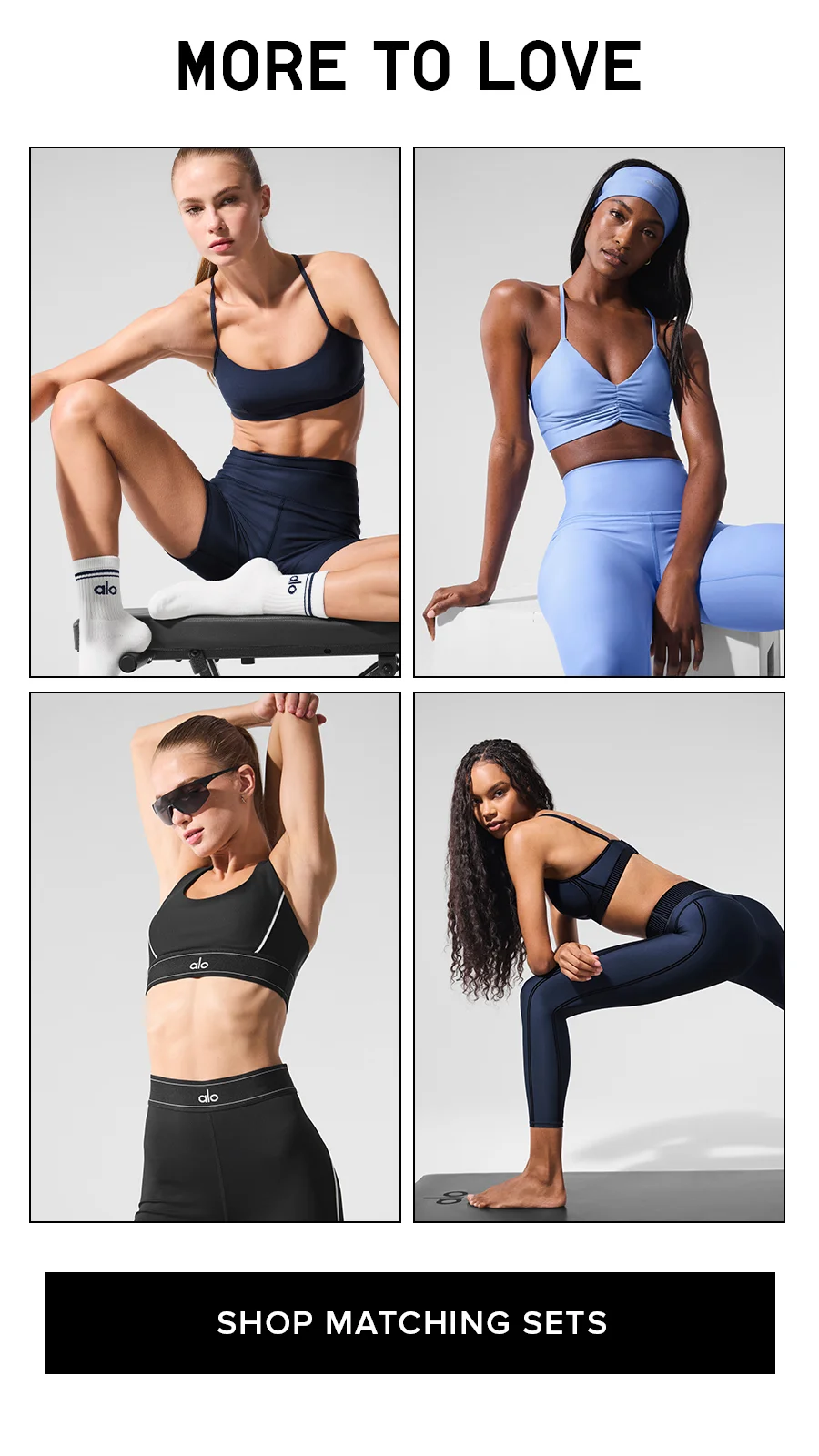 MORE TO LOVE. SHOP MATCHING SETS