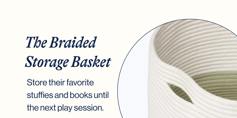 The Braided Storage Basket. Store their favorite stuffies and books until the next play session.