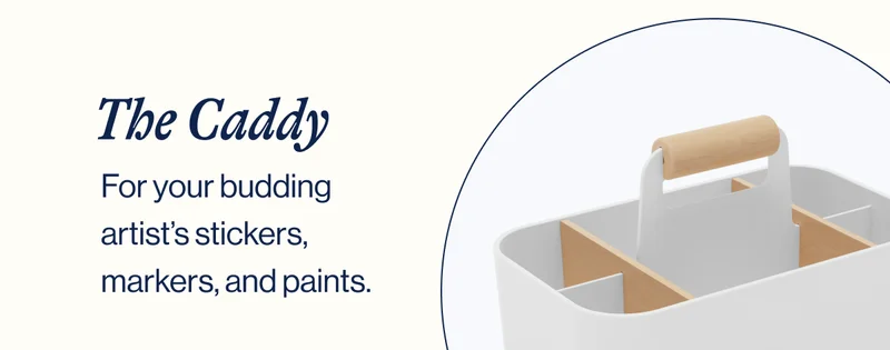 The Caddy. For your budding artist’s stickers, markers, and paints. SHOP NOW