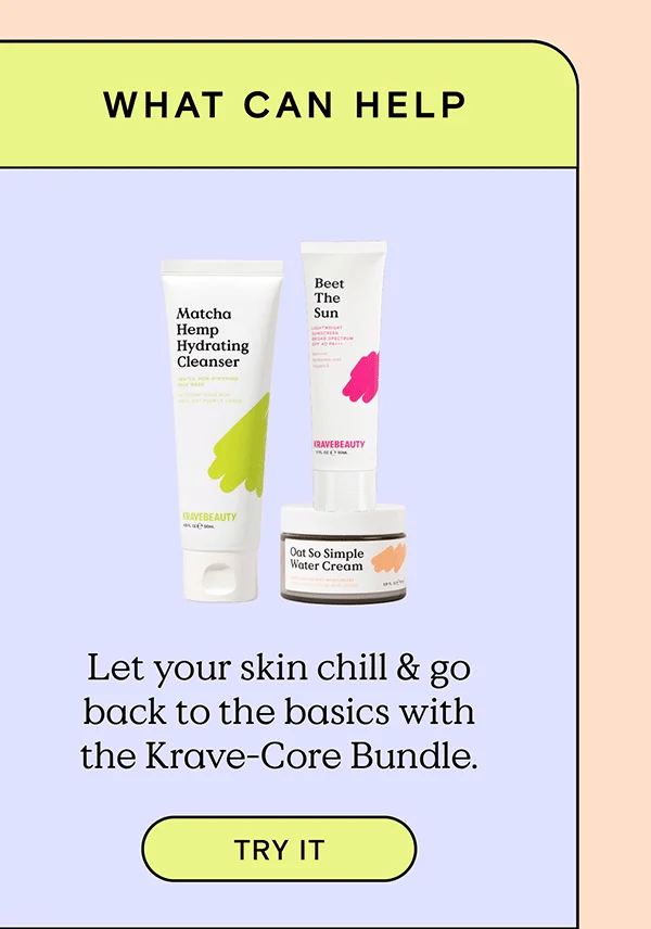 WHAT CAN HELP - Let your skin chill and go back to the basics with the Krave-Core Bundle. TRY IT!