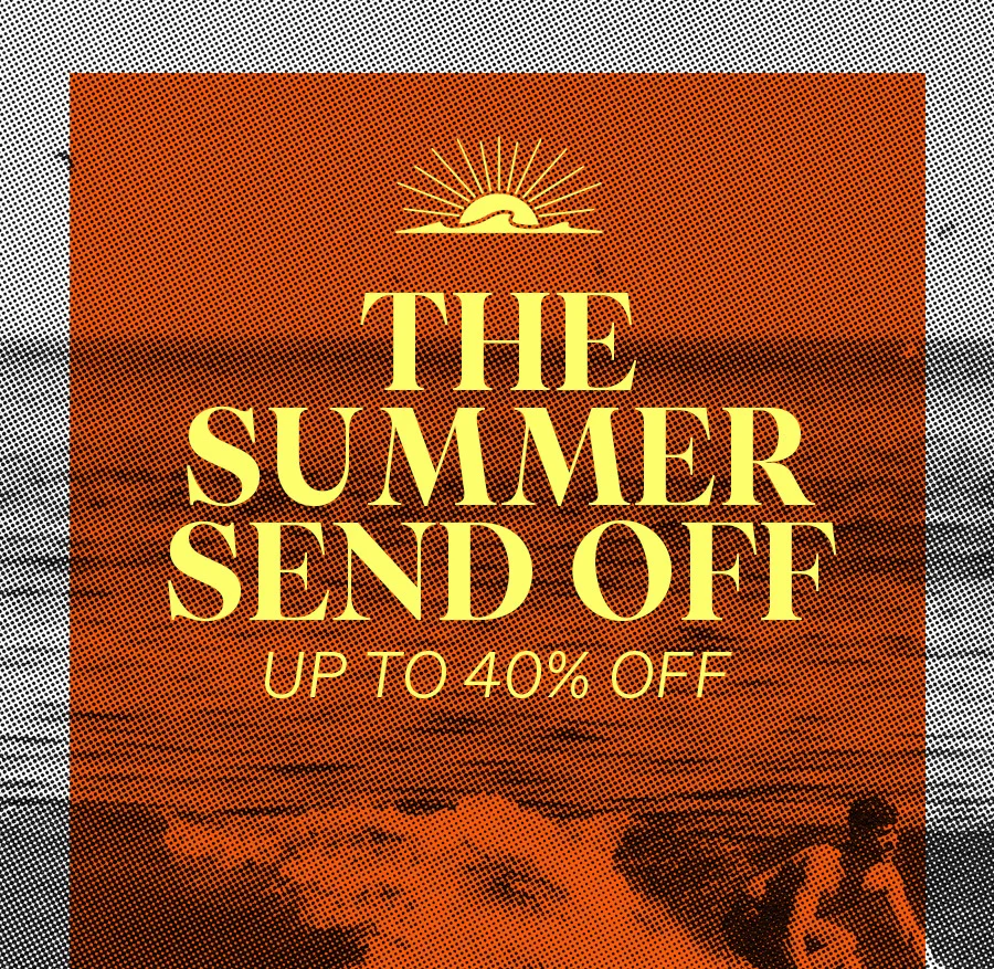 The Summer Send Off Up to 40% Off