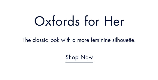 Oxfords for her                                            The classic look with a more feminine silhouette.                                            Shop now