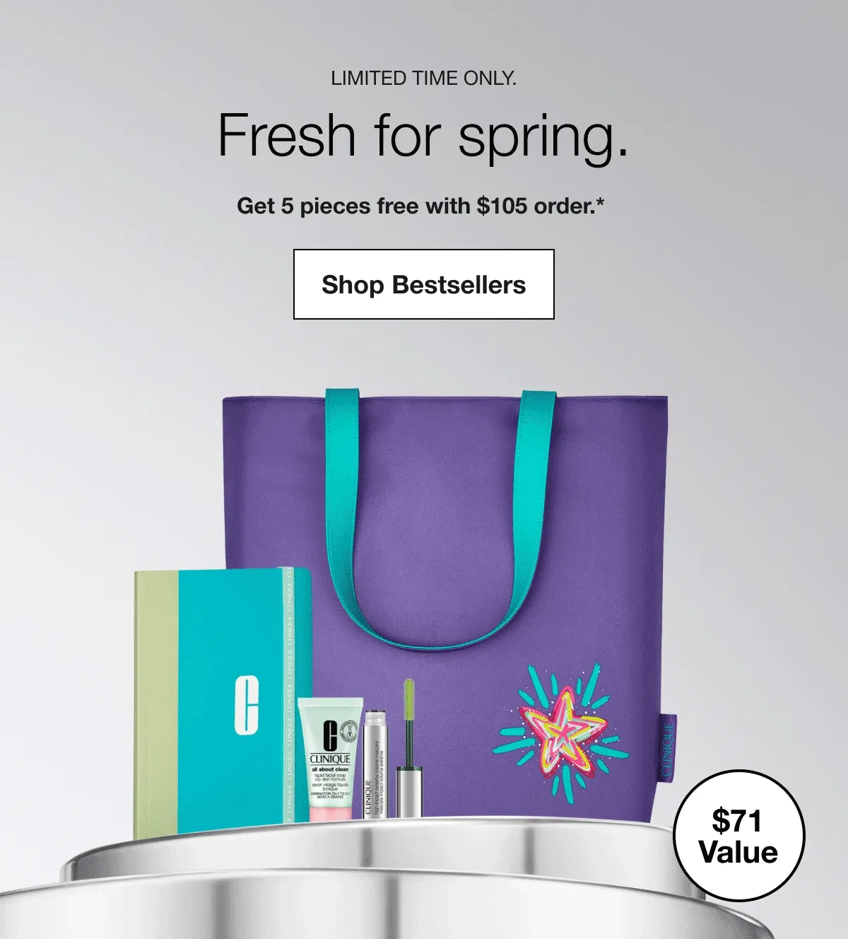 Limited time only. | Fresh for spring. | Get 5 pieces free with $105 order.* | Shop Bestsellers | $71 Value