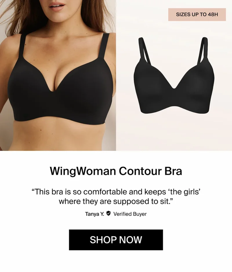 Sizes up to 48H, WingWoman Contour Bra. "This bra is so comfortable and keeps 'the girls' where they are supposed to sit" Tanya Y. Verified buyer. Shop Now