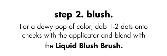 Dab 1-2 dots onto cheeks with applicator and blend with Liquid Blush Brush Dab 1-2 dots onto cheeks with applicator and blend with Liquid Blush Brush