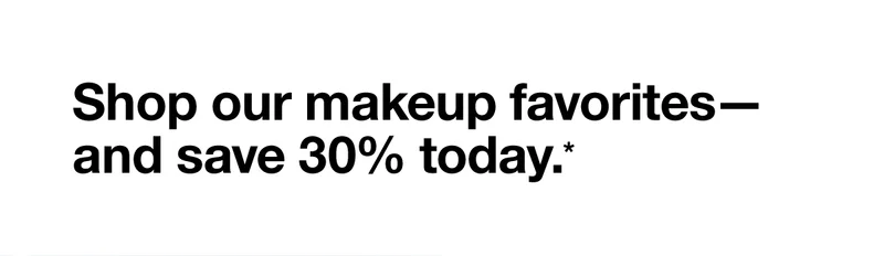 Shop our makeup favorites— and save 30% today.*