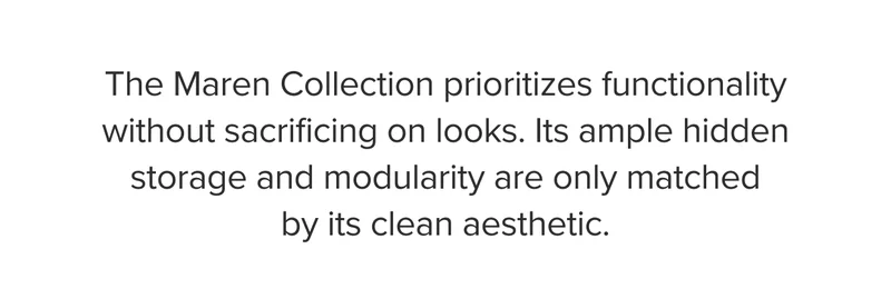The Maren Collection prioritizes functionality without sacrificing on looks. Its ample hidden storage and modularity are only matched by its clean aesthetic.
