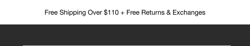 Free Shipping Over $110 + Free Returns & Exchanges