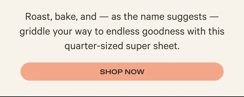 Roast, bake, and — as the name suggests — griddle your way to endless goodness with this quarter-sized super sheet. - Shop Now