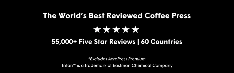 The World’s Best Reviewed Coffee Press 55,000+ Five Star Reviews | 60 Countries *Excludes AeroPress Premium Tritan™ is a trademark of Eastman Chemical Company