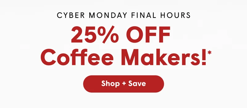 CYBER MONDAY FINAL HOURS 25% OFF  Coffee Makers! [SHOP + SAVE]