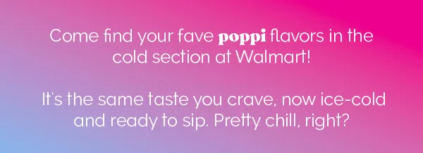 Come find your fave poppi flavors in the cold section at Walmart! It's the same taste you crave, now ice-cold and ready to sip. Pretty chill, right?