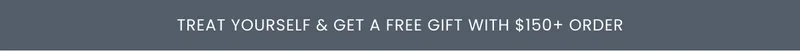 Treat Yourself & Get a FREE Gift with $150+ Order