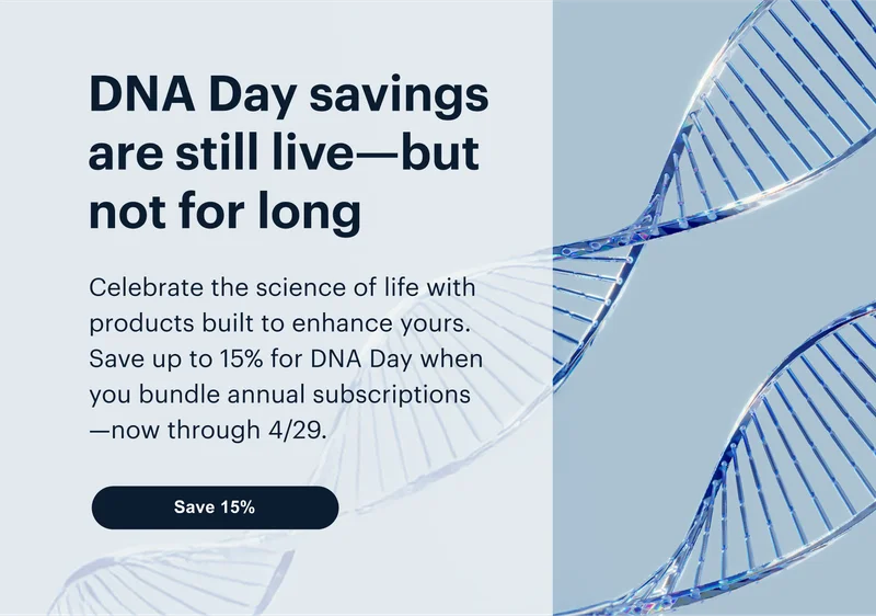 DNA Day savings are still live—but not for long | Celebrate the science of life with products built to enhance yours. Save up to 15% for DNA Day when you bundle annual subscriptions—now through 4/29. | Save 15%
