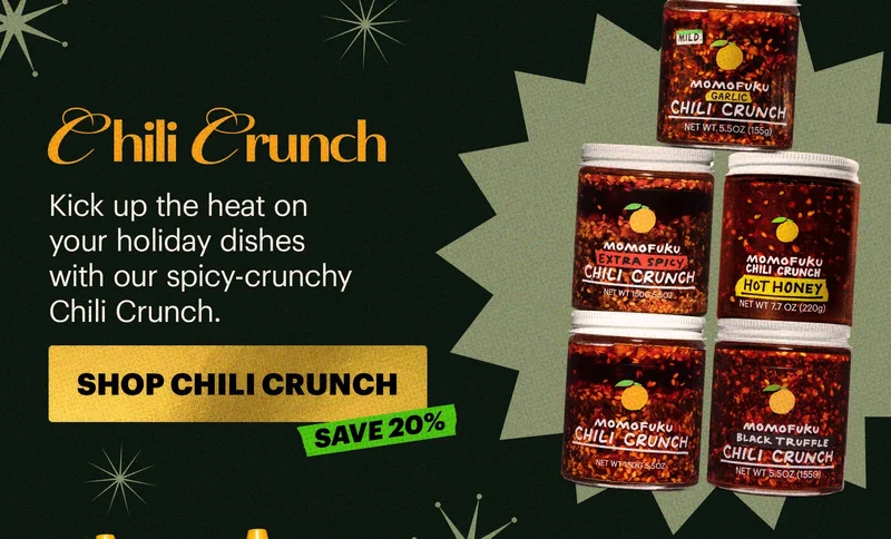 Header: Chili Crunch  Sub-header: Kick up the heat on your holiday dishes with our spicy-crunchy Chili Crunch.  CTA: SHOP CHILI CRUNCH  TAG: SAVE 20%