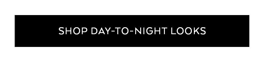 SHOP DAY-TO-NIGHT LOOKS
