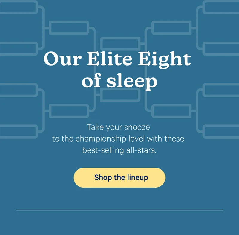 Our Elite Eight of sleep; Take your snooze to the championship level with these best-selling all-stars.