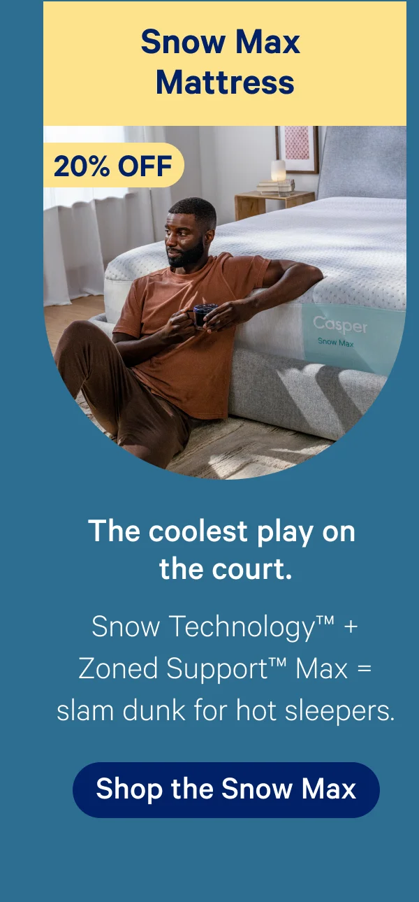 Snow Max Mattress; 20% off; The coolest play on the court.; Snow Technology™ + Zoned Support™ Max = slam dunk for hot sleepers.