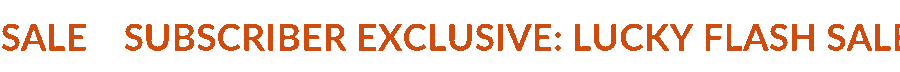 SUBSCRIBER EXCLUSIVE: LUCKY FLASH SALE