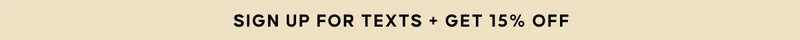 SIGN UP FOR TEXTS + GET 15% OFF