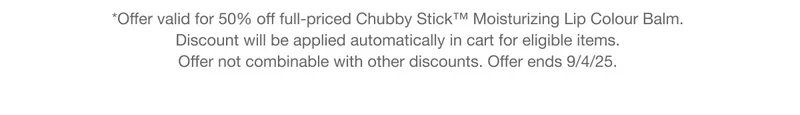*Offer valid for 50% off full-priced Chubby Stick™ Moisturizing Lip Colour Balm. Discount will be applied automatically in cart for eligible items. Offer not combinable with other discounts. Offer ends 9/4/25.