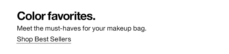 Color favorites. Meet the must-haves for your makeup bag. Shop Best Sellers