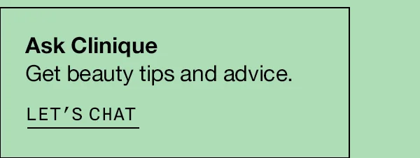 Ask Clinique: Get beauty tips and advice. LET'S CHAT