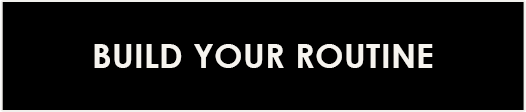 BUILD YOUR ROUTINE