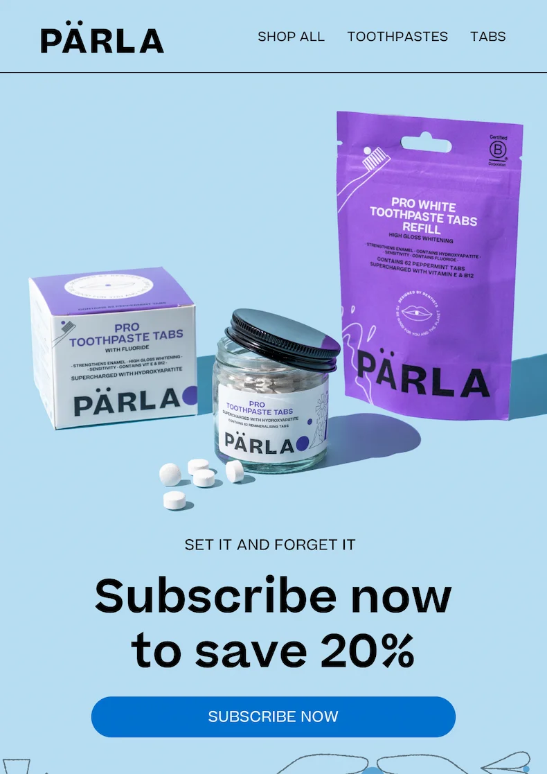 shop all Toothpastes tabs Set it and forget it Subscribe now to save 20% Subscribe Now